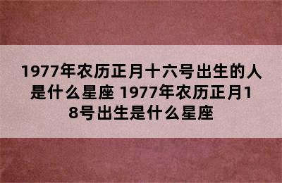 1977年农历正月十六号出生的人是什么星座 1977年农历正月18号出生是什么星座